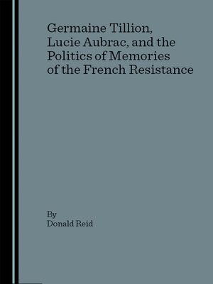 cover image of Germaine Tillion, Lucie Aubrac, and the Politics of Memories of the French Resistance